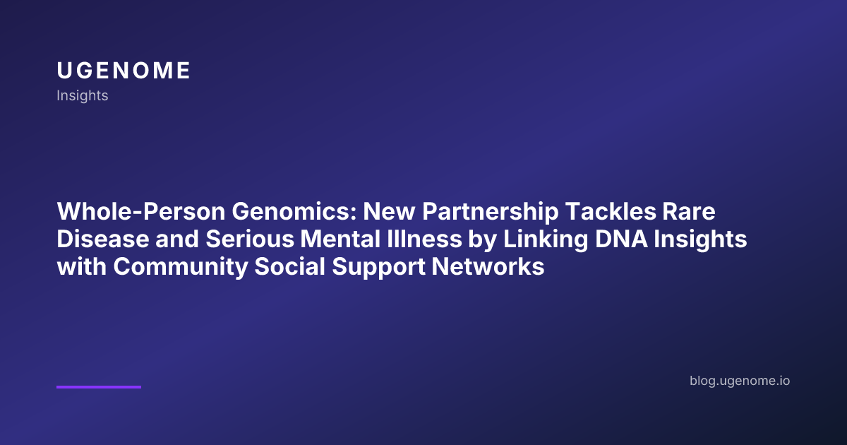 Whole-Person Genomics: New Partnership Tackles Rare Disease and Serious Mental Illness by Linking DNA Insights with Community Social Support Networks