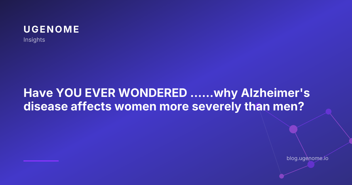 Have YOU EVER WONDERED …...why Alzheimer's disease affects women more severely than men?