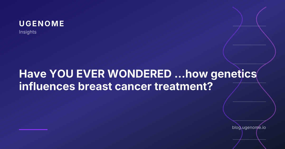 Have YOU EVER WONDERED ...how genetics influences breast cancer treatment?